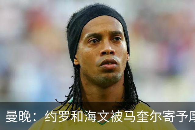 曼晚：约罗和海文被马奎尔寄予厚望，但两位年轻人仍需历练